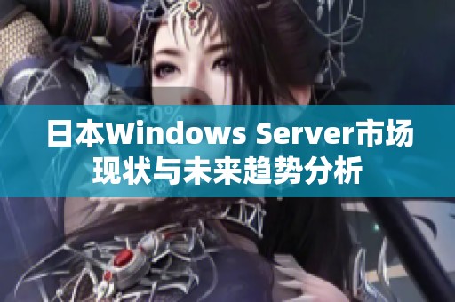 日本Windows Server市场现状与未来趋势分析