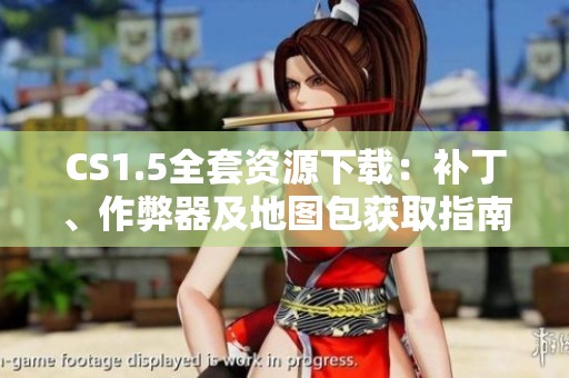 CS1.5全套资源下载：补丁、作弊器及地图包获取指南