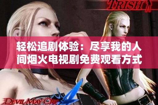 轻松追剧体验：尽享我的人间烟火电视剧免费观看方式