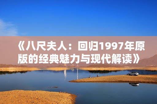 《八尺夫人：回归1997年原版的经典魅力与现代解读》