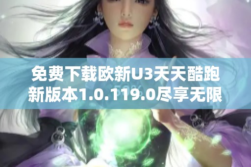 免费下载欧新U3天天酷跑新版本1.0.119.0尽享无限乐趣