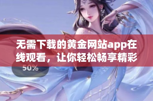 无需下载的黄金网站app在线观看，让你轻松畅享精彩内容