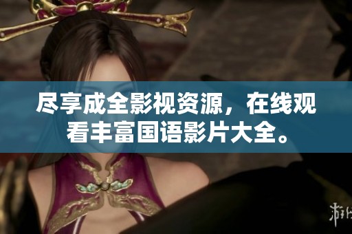 尽享成全影视资源，在线观看丰富国语影片大全。