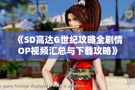 《SD高达G世纪攻略全剧情OP视频汇总与下载攻略》