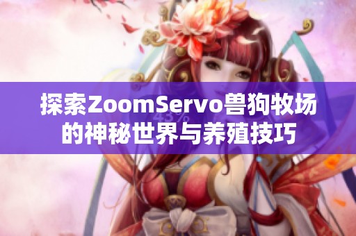 探索ZoomServo兽狗牧场的神秘世界与养殖技巧