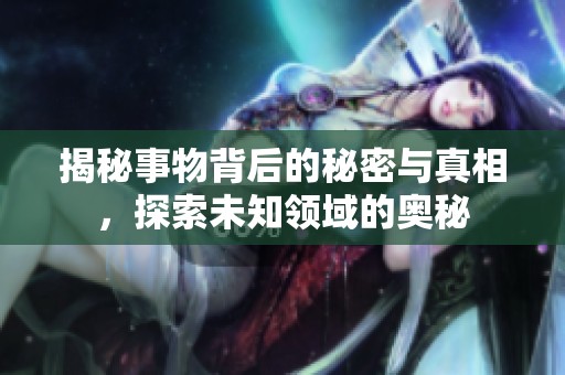 揭秘事物背后的秘密与真相，探索未知领域的奥秘