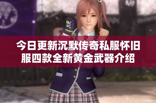 今日更新沉默传奇私服怀旧服四款全新黄金武器介绍