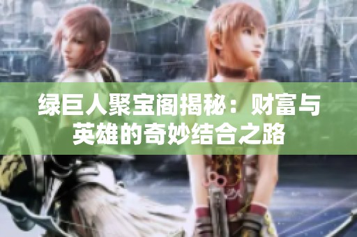 绿巨人聚宝阁揭秘：财富与英雄的奇妙结合之路