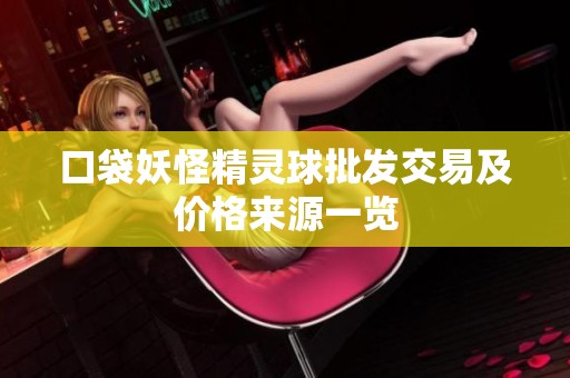 口袋妖怪精灵球批发交易及价格来源一览