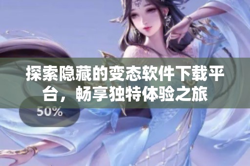 探索隐藏的变态软件下载平台，畅享独特体验之旅