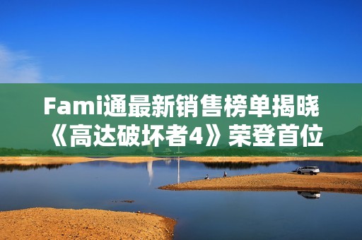 Fami通最新销售榜单揭晓 《高达破坏者4》荣登首位
