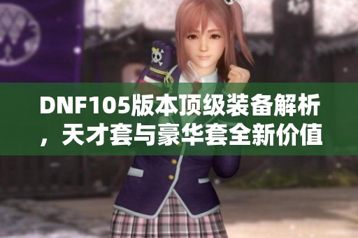 DNF105版本顶级装备解析，天才套与豪华套全新价值揭秘