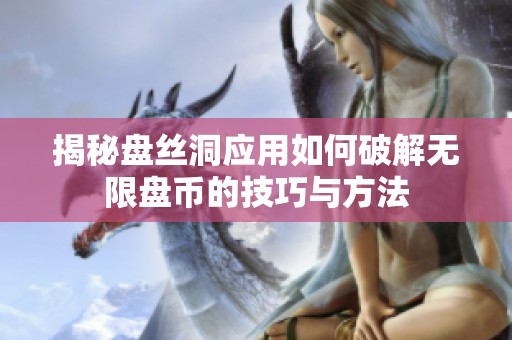 揭秘盘丝洞应用如何破解无限盘币的技巧与方法