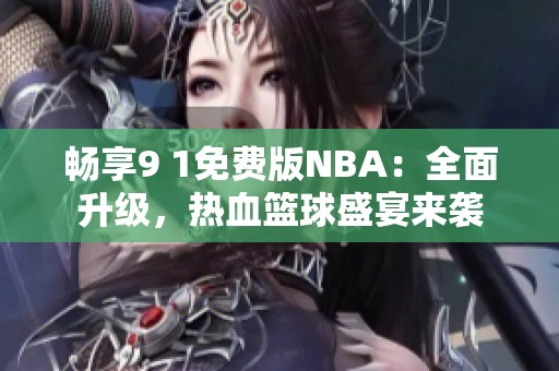 畅享9 1免费版NBA：全面升级，热血篮球盛宴来袭