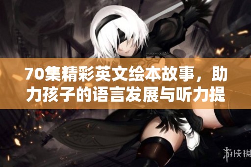70集精彩英文绘本故事，助力孩子的语言发展与听力提升