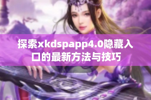 探索xkdspapp4.0隐藏入口的最新方法与技巧
