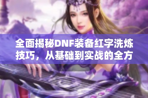 全面揭秘DNF装备红字洗炼技巧，从基础到实战的全方位指导