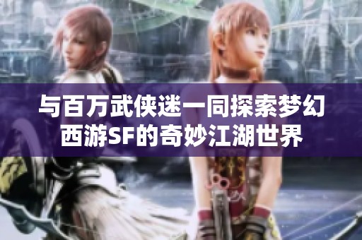 与百万武侠迷一同探索梦幻西游SF的奇妙江湖世界
