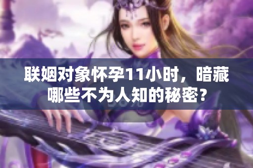 联姻对象怀孕11小时，暗藏哪些不为人知的秘密？