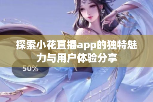 探索小花直播app的独特魅力与用户体验分享