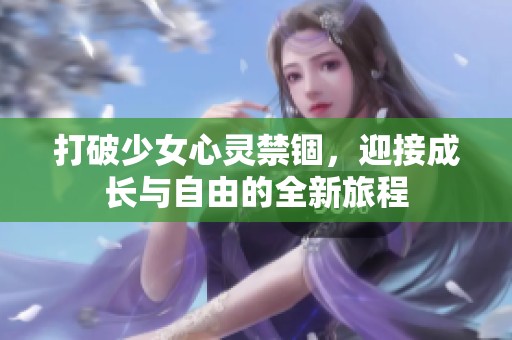 打破少女心灵禁锢，迎接成长与自由的全新旅程