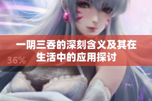 一阴三吞的深刻含义及其在生活中的应用探讨
