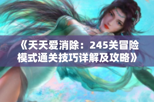 《天天爱消除：245关冒险模式通关技巧详解及攻略》