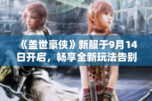 《盖世豪侠》新服于9月14日开启，畅享全新玩法告别单调回合制