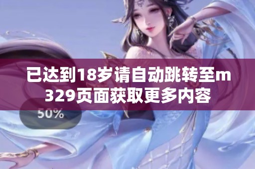 已达到18岁请自动跳转至m329页面获取更多内容