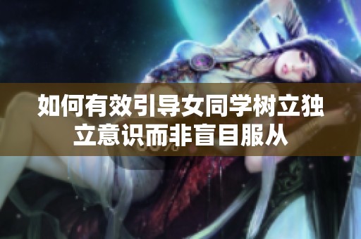 如何有效引导女同学树立独立意识而非盲目服从