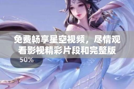 免费畅享星空视频，尽情观看影视精彩片段和完整版
