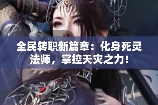 全民转职新篇章：化身死灵法师，掌控天灾之力！