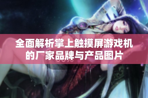 全面解析掌上触摸屏游戏机的厂家品牌与产品图片