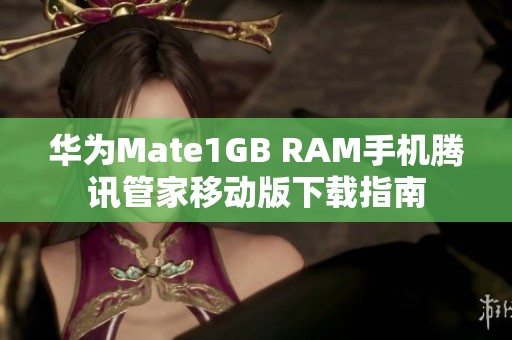 华为Mate1GB RAM手机腾讯管家移动版下载指南