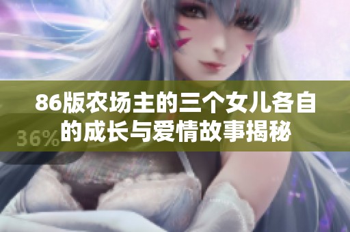 86版农场主的三个女儿各自的成长与爱情故事揭秘