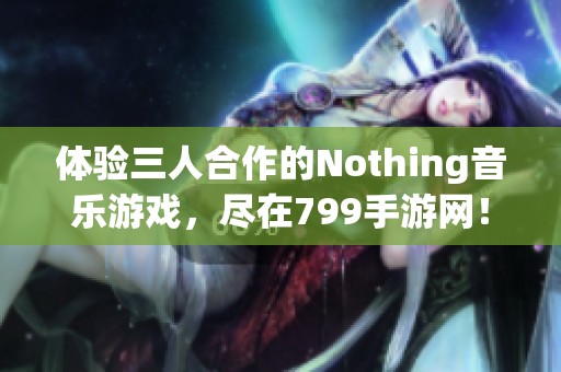 体验三人合作的Nothing音乐游戏，尽在799手游网！