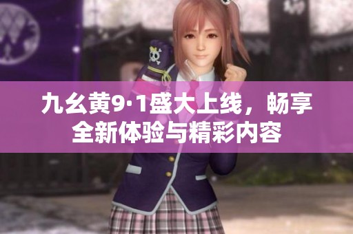 九幺黄9·1盛大上线，畅享全新体验与精彩内容