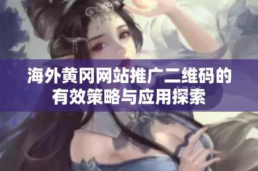 海外黄冈网站推广二维码的有效策略与应用探索