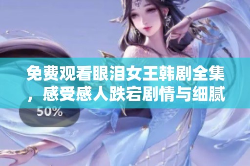 免费观看眼泪女王韩剧全集，感受感人跌宕剧情与细腻情感