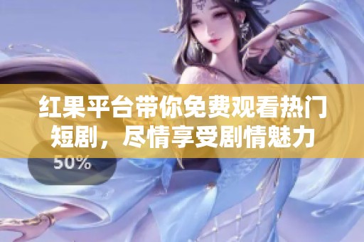 红果平台带你免费观看热门短剧，尽情享受剧情魅力