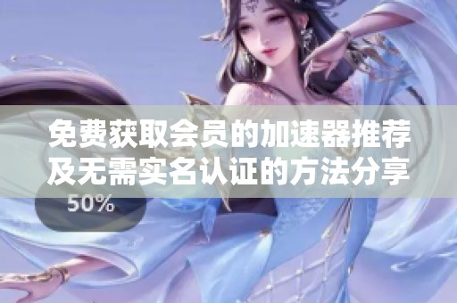 免费获取会员的加速器推荐及无需实名认证的方法分享