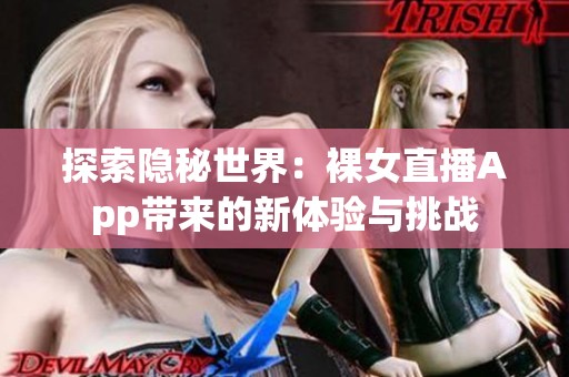 探索隐秘世界：裸女直播App带来的新体验与挑战