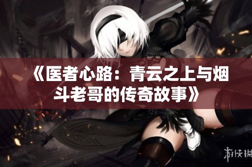 《医者心路：青云之上与烟斗老哥的传奇故事》