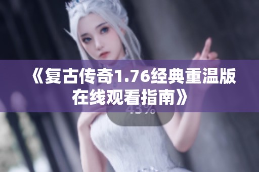 《复古传奇1.76经典重温版在线观看指南》