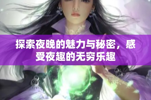 探索夜晚的魅力与秘密，感受夜趣的无穷乐趣