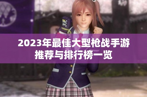 2023年最佳大型枪战手游推荐与排行榜一览