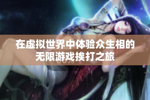 在虚拟世界中体验众生相的无限游戏挨打之旅