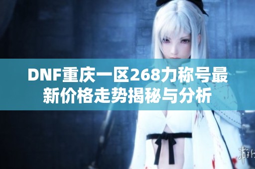 DNF重庆一区268力称号最新价格走势揭秘与分析