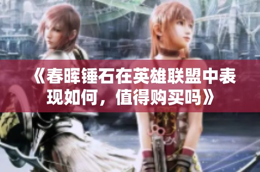 《春晖锤石在英雄联盟中表现如何，值得购买吗》