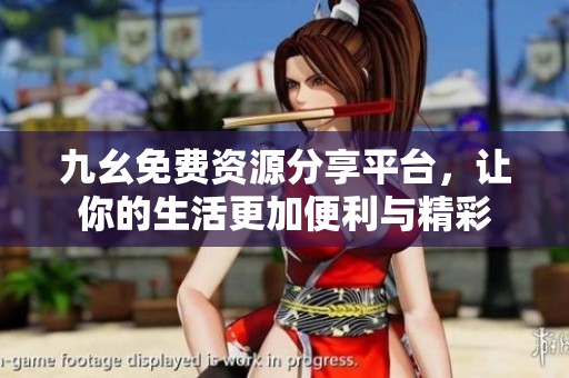 九幺免费资源分享平台，让你的生活更加便利与精彩